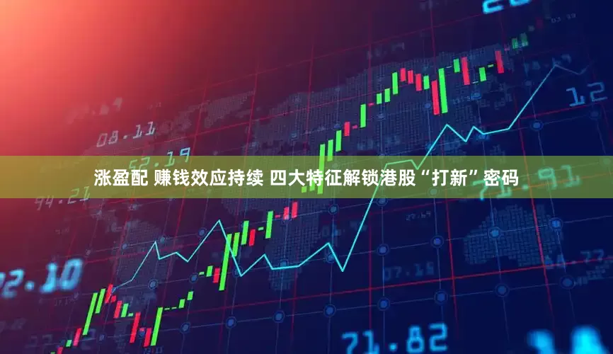 涨盈配 赚钱效应持续 四大特征解锁港股“打新”密码