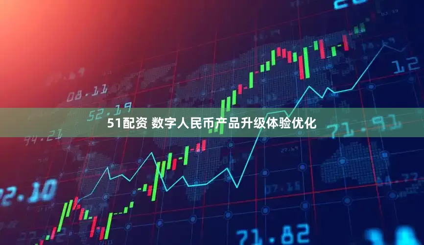 51配资 数字人民币产品升级体验优化