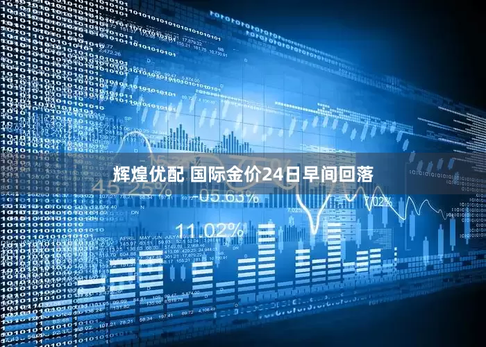 辉煌优配 国际金价24日早间回落