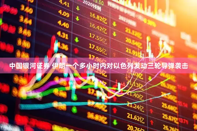 中国银河证券 伊朗一个多小时内对以色列发动三轮导弹袭击
