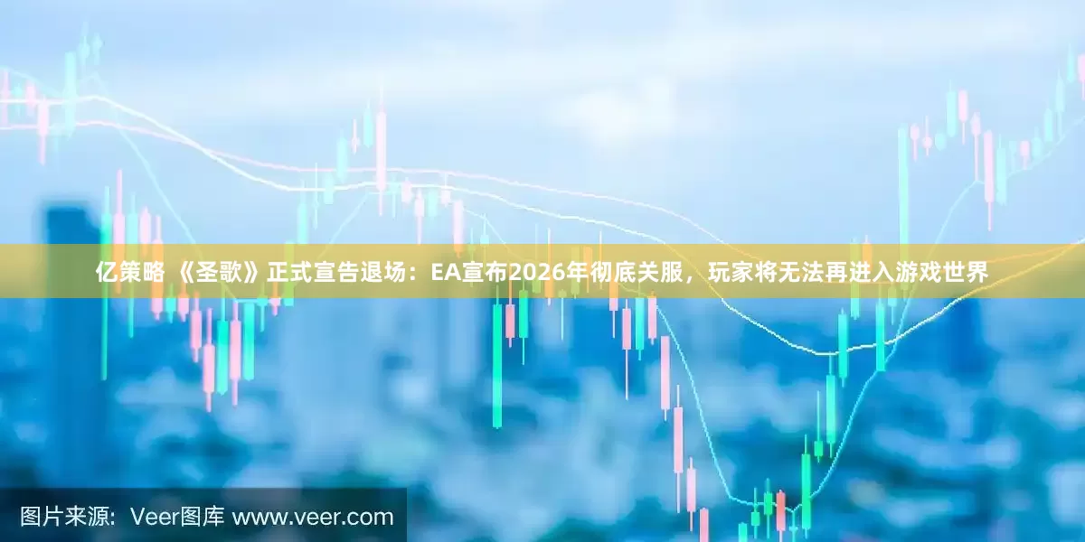 亿策略 《圣歌》正式宣告退场：EA宣布2026年彻底关服，玩家将无法再进入游戏世界