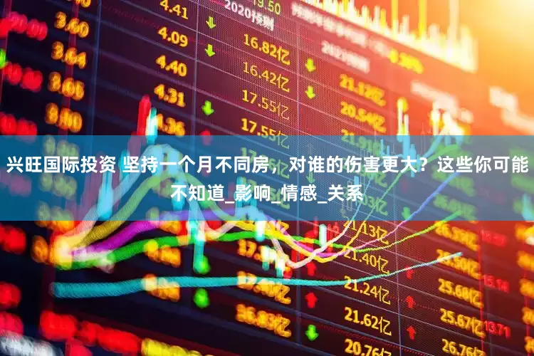 兴旺国际投资 坚持一个月不同房，对谁的伤害更大？这些你可能不知道_影响_情感_关系