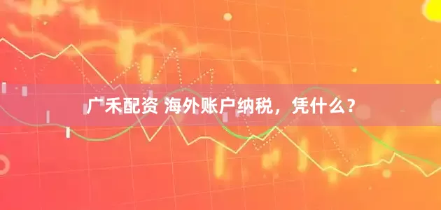 广禾配资 海外账户纳税，凭什么？
