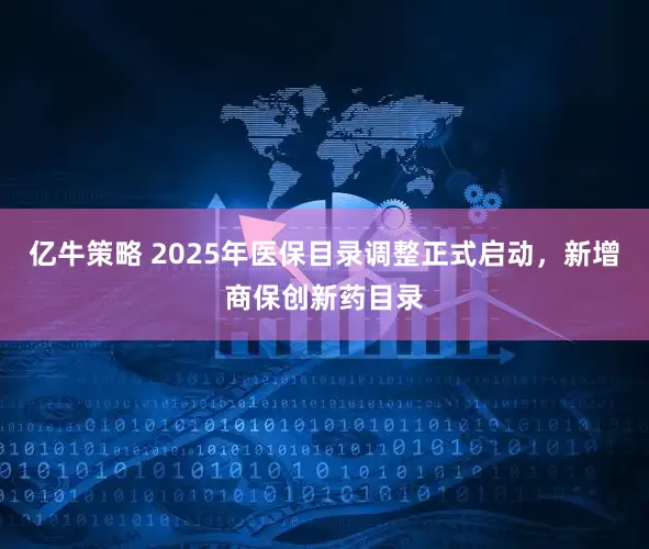 亿牛策略 2025年医保目录调整正式启动，新增商保创新药目录
