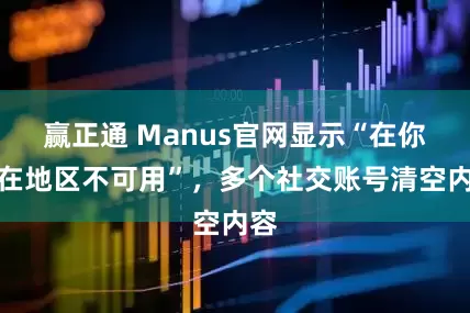 赢正通 Manus官网显示“在你所在地区不可用”，多个社交账号清空内容