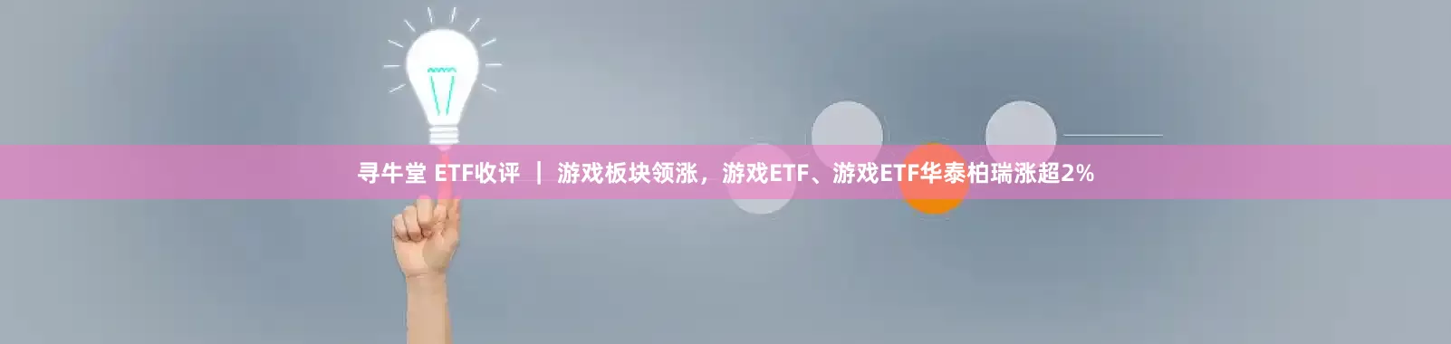 寻牛堂 ETF收评 ｜ 游戏板块领涨，游戏ETF、游戏ETF华泰柏瑞涨超2%