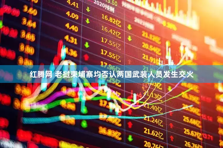红腾网 老挝柬埔寨均否认两国武装人员发生交火