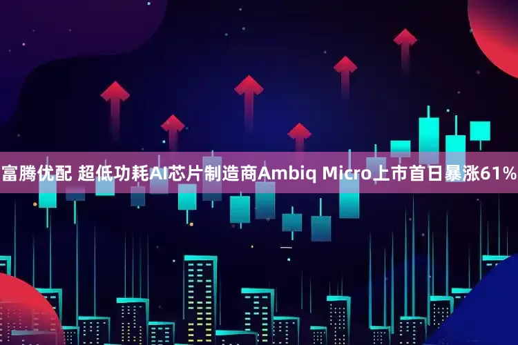 富腾优配 超低功耗AI芯片制造商Ambiq Micro上市首日暴涨61%
