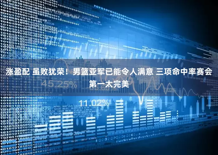 涨盈配 虽败犹荣！男篮亚军已能令人满意 三项命中率赛会第一太完美