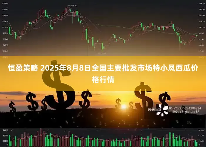 恒盈策略 2025年8月8日全国主要批发市场特小凤西瓜价格行情