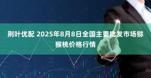 荆叶优配 2025年8月8日全国主要批发市场猕猴桃价格行情