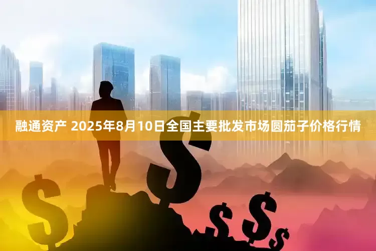 融通资产 2025年8月10日全国主要批发市场圆茄子价格行情