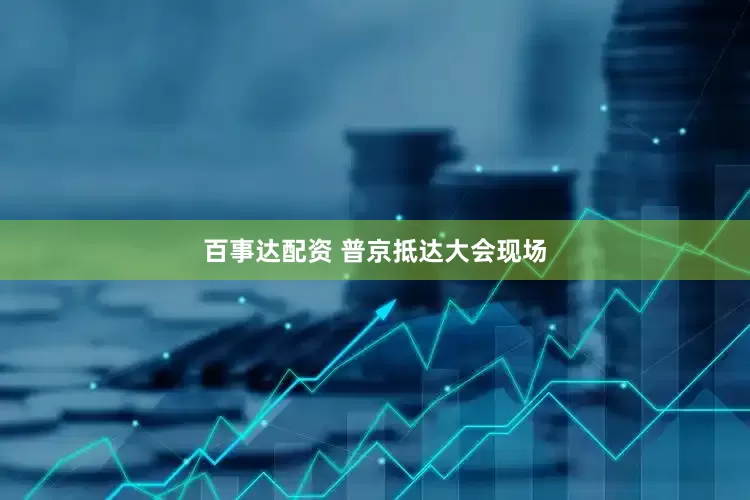 百事达配资 普京抵达大会现场
