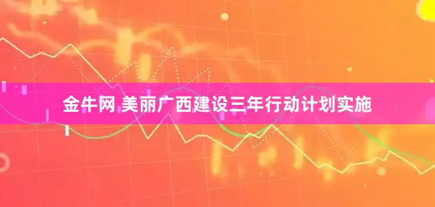 金牛网 美丽广西建设三年行动计划实施