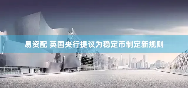 易资配 英国央行提议为稳定币制定新规则