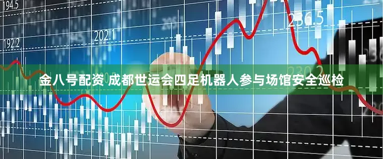 金八号配资 成都世运会四足机器人参与场馆安全巡检