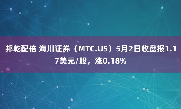 邦乾配倍 海川证券（MTC.US）5月2日收盘报1.17美元/股，涨0.18%