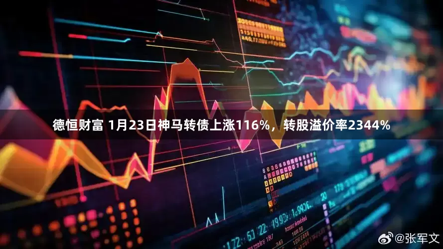 德恒财富 1月23日神马转债上涨116%，转股溢价率2344%