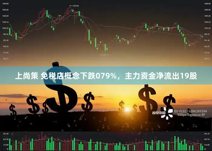 上尚策 免税店概念下跌079%，主力资金净流出19股