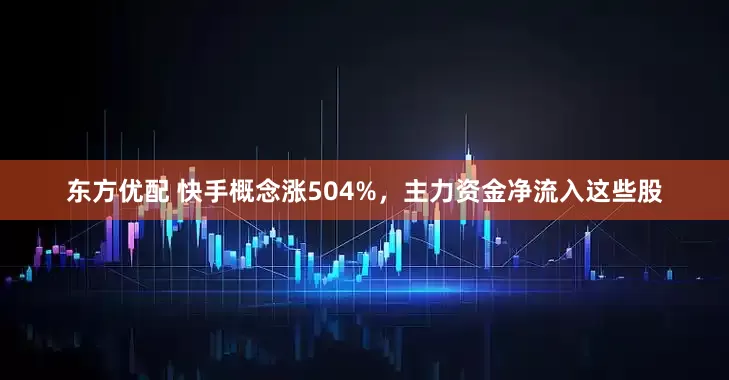 东方优配 快手概念涨504%，主力资金净流入这些股
