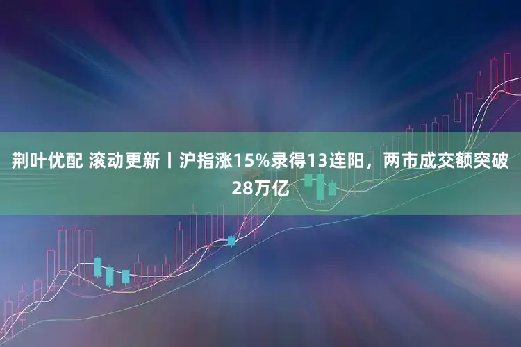 荆叶优配 滚动更新丨沪指涨15%录得13连阳，两市成交额突破28万亿