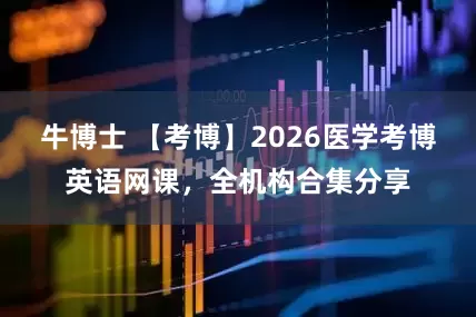 牛博士 【考博】2026医学考博英语网课，全机构合集分享