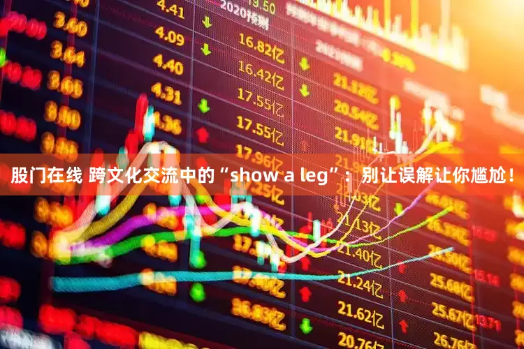 股门在线 跨文化交流中的“show a leg”：别让误解让你尴尬！