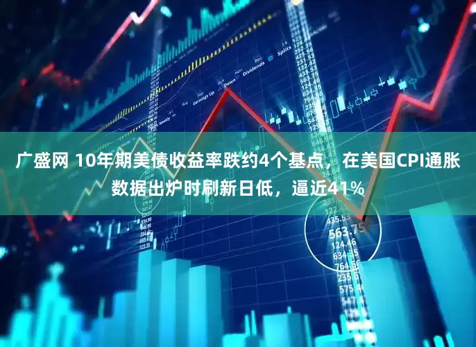 广盛网 10年期美债收益率跌约4个基点，在美国CPI通胀数据出炉时刷新日低，逼近41%