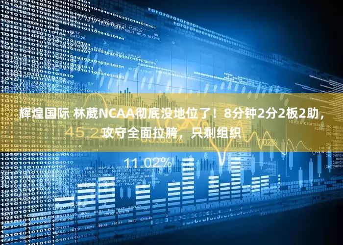 辉煌国际 林葳NCAA彻底没地位了！8分钟2分2板2助，攻守全面拉胯，只剩组织