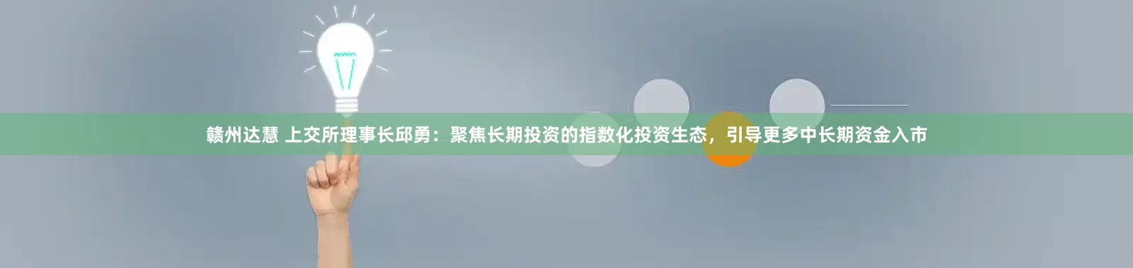 赣州达慧 上交所理事长邱勇：聚焦长期投资的指数化投资生态，引导更多中长期资金入市