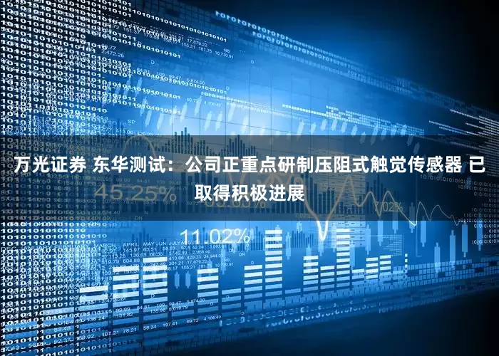 万光证券 东华测试：公司正重点研制压阻式触觉传感器 已取得积极进展