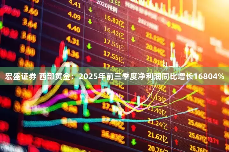 宏盛证券 西部黄金：2025年前三季度净利润同比增长16804%
