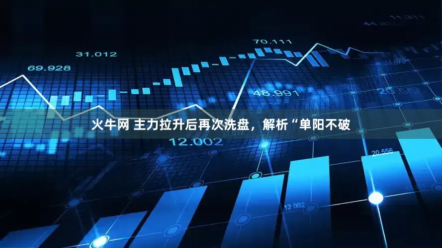 火牛网 主力拉升后再次洗盘，解析“单阳不破